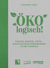 ÖKOlogisch! - Fakten, Wissen, Tipps - nachhaltiger konsumieren in der Schweiz