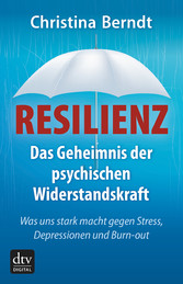 Resilienz - Das Geheimnis der psychischen Widerstandskraft Was uns stark macht gegen Stress, Depressionen und Burn-out